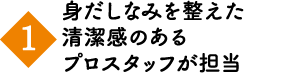 身だしなみを整えた清潔感のあるプロスタッフが担当