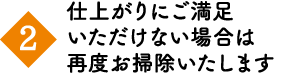 仕上がりにご満足いただけない場合、再度お掃除いたします