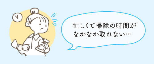 忙しくて掃除の時間がなかなか取れない…