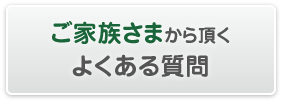 ご家族さまから頂くよくある質問